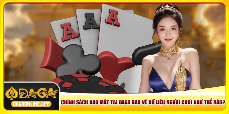 Chính sách bảo mật tại Daga bảo vệ dữ liệu người chơi như thế nào?