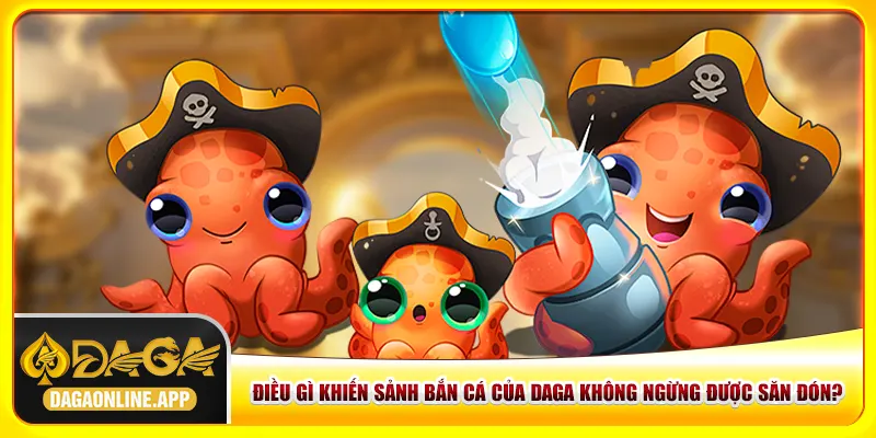 Điều gì khiến sảnh bắn cá của Daga không ngừng được săn đón?