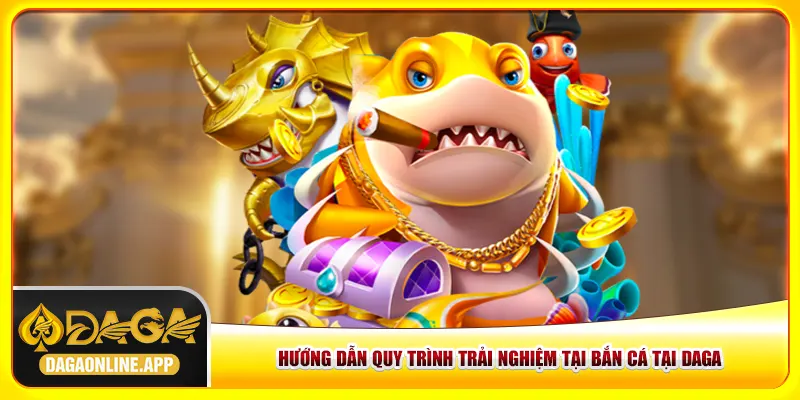 Hướng dẫn quy trình trải nghiệm tại bắn cá tại Daga