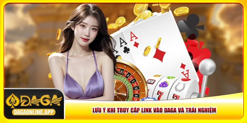 Lưu ý khi truy cập link vào Daga và trải nghiệm