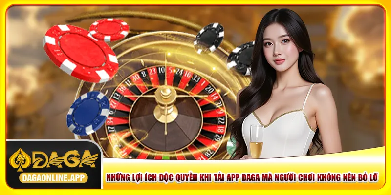 Những lợi ích độc quyền khi tải app Daga mà người chơi không nên bỏ lỡ