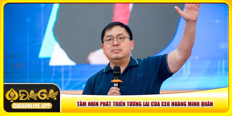 Tầm nhìn phát triển tương lai của CEO Hoàng Minh Quân