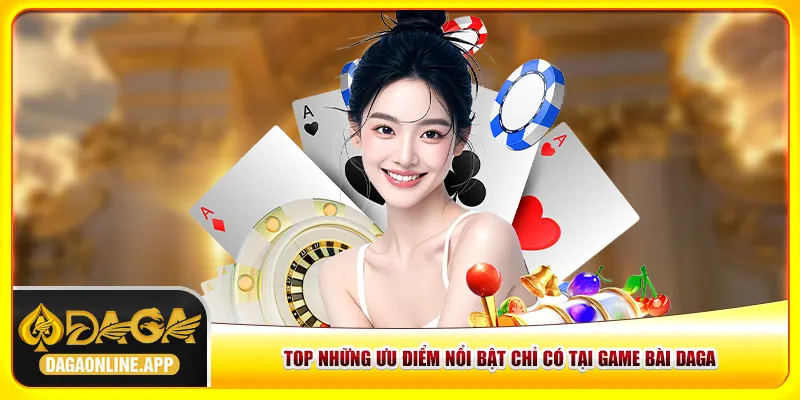 Top những ưu điểm nổi bật chỉ có tại game bài Daga